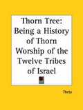 Cover: Thorn Tree: Being a History of Thorn Worship of the Twelve Tribes of Israel (1863) - Kessinger Publishing Co