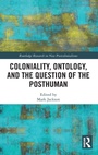 Cover: Coloniality, Ontology, and the Question of the Posthuman - Routledge