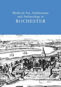 Cover: Medieval Art, Architecture and Archaeology at Rochester: v. 28 - Maney Publishing