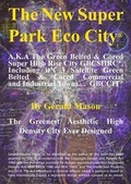 Cover: The New Super Park Eco City, Also Known as the Green Belted & Cored Super High Rise City - GBCSHRC - Plus it's 3 Satellite Green Belted & Cored Industrial / Agricultural Towns - SGBCIAT, Accommodating 3.4 Million People in Phase 7 - Dr Gerald Mason