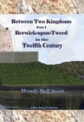 Cover: Between Two Kingdoms: Berwick-Upon Tweed in the Twelfth Century Part 1 - Blue Button Publications