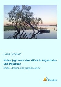 Abbildung von: Meine Jagd nach dem Glück in Argentinien und Paraguay - Literaricon Verlag