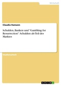 Cover: Schulden, Banken und "Gambling for Resurrection". Schulden als Teil des Marktes - GRIN Verlag