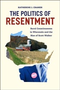 Cover: The Politics of Resentment - Rural Consciousness in Wisconsin and the Rise of Scott Walker - University of Chicago Press
