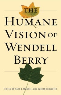 Enlarge image Cover: The Humane Vision of Wendell Berry - Intercollegiate Studies Institute