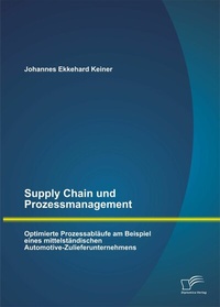 Abbildung von: Supply Chain und Prozessmanagement. Optimierte Prozessabläufe am Beispiel eines mittelständischen Automotive-Zulieferunternehmens - Diplomica Verlag