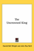 Cover: The Uncrowned King - Kessinger Publishing Co