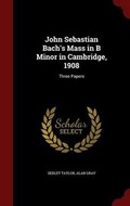 Cover: John Sebastian Bach's Mass in B Minor in Cambridge, 1908 - Andesite Press