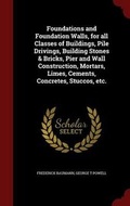 Cover: Foundations and Foundation Walls, for all Classes of Buildings, Pile Drivings, Building Stones & Bricks, Pier and Wall Construction, Mortars, Limes, Cements, Concretes, Stuccos, etc. - Andesite Press