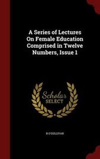 Enlarge image Cover: A Series of Lectures on Female Education Comprised in Twelve Numbers, Issue 1 - Andesite Press