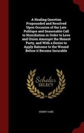 Cover: A Healing Question Propounded and Resolved Upon Occasion of the Late Publique and Seasonable Call to Humiliation in Order to Love and Union Amongst the Honest Party, and with a Desire to Apply Balsome to the Wound Before It Become Incurable - Andesite Press