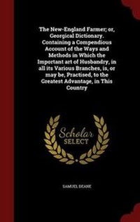 Abbildung von: The New-England Farmer; or, Georgical Dictionary. Containing a Compendious Account of the Ways and Methods in Which the Important art of Husbandry, in all its Various Branches, is, or may be, Practised, to the Greatest Advantage, in This Country - Andesite Press
