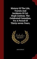 Cover: History Of The Life, Travels And Incidents Of Col. Hugh Lindsay, The Celebrated Comedian, For A Period Of Thirty-seven Years, - Andesite Press