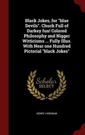 Cover: Black Jokes, for Blue Devils. Chuck Full of Darkey Fun! Colored Philosophy and Nigger Witticisms ... Fully Illus. with Near One Hundred Pictorial Black Jokes - Andesite Press