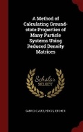 Cover: A Method of Calculating Ground-State Properties of Many Particle Systems Using Reduced Density Matrices - Andesite Press