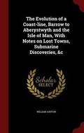 Cover: The Evolution of a Coast-Line, Barrow to Aberystwyth and the Isle of Man, with Notes on Lost Towns, Submarine Discoveries, &c - Andesite Press