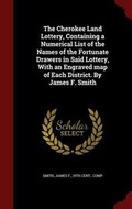 Cover: The Cherokee Land Lottery, Containing a Numerical List of the Names of the Fortunate Drawers in Said Lottery, With an Engraved map of Each District. By James F. Smith - Andesite Press