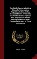 Cover: The Fiddle Fancier's Guide; a Manual of Information Regarding Violins, Violas, Basses and Bows of Classical and Modern Times, Together With Biographical Notices and Portraits of the Most Famous Performers of These Instruments - Andesite Press