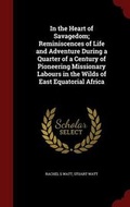 Cover: In the Heart of Savagedom; Reminiscences of Life and Adventure During a Quarter of a Century of Pioneering Missionary Labours in the Wilds of East Equatorial Africa - Andesite Press