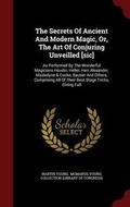 Cover: The Secrets Of Ancient And Modern Magic, Or, The Art Of Conjuring Unveilled [sic] - Andesite Press