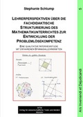 Cover: Lehrerperspektiven &uuml;ber die fachdidaktische Strukturierung des Mathematikunterrichtes zur Entwicklung der Probleml&ouml;sekompetenz - WTM-Verlag