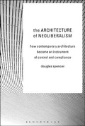 Cover: The Architecture of Neoliberalism - Bloomsbury Academic