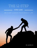 Cover: The 12 Step Intro Guide - Recovery Wisdom for Everyday Life - Lulu.com