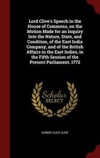 Enlarge image Cover: Lord Clive's Speech in the House of Commons, on the Motion Made for an Inquiry Into the Nature, State, and Condition, of the East India Company, and of the British Affairs in the East Indies, in the Fifth Session of the Present Parliament. 1772 - Andesite Press