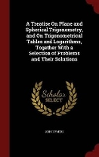 Abbildung von: A Treatise on Plane and Spherical Trigonometry, and on Trigonometrical Tables and Logarithms, Together with a Selection of Problems and Their Solutions - Andesite Press