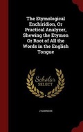 Cover: The Etymological Enchiridion, Or Practical Analyzer, Shewing the Etymon Or Root of All the Words in the English Tongue - Andesite Press