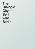 Cover: The Dialogic City. Berlin wird Berlin - K&ouml;nig, Walther