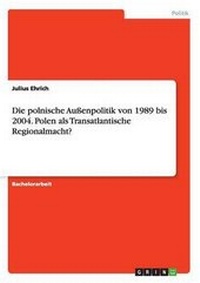 Abbildung von: Die polnische Aussenpolitik von 1989 bis 2004. Polen als Transatlantische Regionalmacht? - GRIN Verlag