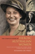 Cover: The Complete Book of Heroic Australian Women: Twenty-one Pioneering Women Whose Stories Changed History - HarperCollins Publishers (Australia) Pty Ltd