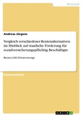 Cover: Vergleich verschiedener Rentenalternativen im Hinblick auf staatliche F&ouml;rderung f&uuml;r sozialversicherungspflichtig Besch&auml;ftigte - GRIN Verlag