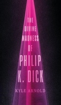 Cover: The Divine Madness of Philip K. Dick - Oxford University Press Inc