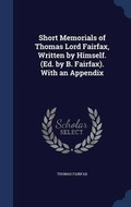 Cover: Short Memorials of Thomas Lord Fairfax, Written by Himself. (Ed. by B. Fairfax). With an Appendix - Sagwan Press