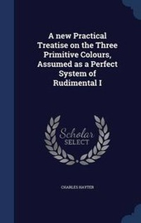 Enlarge image Cover: A new Practical Treatise on the Three Primitive Colours, Assumed as a Perfect System of Rudimental I - Sagwan Press