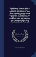 Cover: The Birds of Ontario; Being a Concise Account of Every Species of Bird Known to Have Been Found in Ontario with a Description of Their Nests and Eggs and Instructions for Collecting Birds and Preparing and Preserving Skins, Also Directions How to Form A C - Sagwan Press