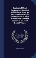Cover: Orchestral Wind Instruments, Ancient and Modern; Being an Account of the Origin and Evolution of Wind Instruments from the Earliest to the Most Recent Times - Sagwan Press