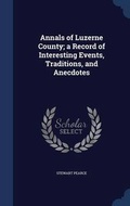Cover: Annals of Luzerne County; a Record of Interesting Events, Traditions, and Anecdotes - Sagwan Press