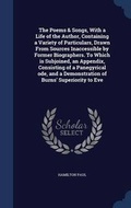 Cover: The Poems & Songs, With a Life of the Author, Containing a Variety of Particulars, Drawn From Sources Inaccessible by Former Biographers. To Which is Subjoined, an Appendix, Consisting of a Panegyrical ode, and a Demonstration of Burns' Superiority to Eve - Sagwan Press
