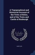 Cover: A Topographical and Historical Account of the Town of Kelso, and of the Town and Castle of Roxburgh - Sagwan Press