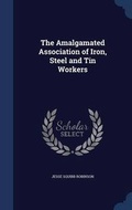 Cover: The Amalgamated Association of Iron, Steel and Tin Workers - Sagwan Press
