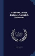 Cover: Gambetta, Orator, Dictator, Journalist, Statesman - Sagwan Press