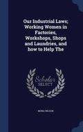 Cover: Our Industrial Laws; Working Women in Factories, Workshops, Shops and Laundries, and how to Help The - Sagwan Press