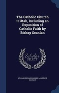 Cover: The Catholic Church it Utah, Including an Exposition of Catholic Faith by Bishop Scanlan - Sagwan Press