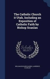 Enlarge image Cover: The Catholic Church it Utah, Including an Exposition of Catholic Faith by Bishop Scanlan - Sagwan Press