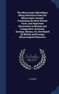Cover: The Microscopic Miscellany; Being Selections From the Microscopic Journal, Containing the Most Recent Facts, and Important Discoveries in Human and Comparative Anatomy, Zoology, Botany, etc. Developed by British and Foreign Microscopical Observers - Sagwan Press