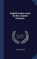 Cover: English Organ-cases, by Rev. Andrew Freeman.. - Sagwan Press