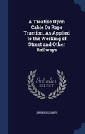Cover: A Treatise Upon Cable Or Rope Traction, As Applied to the Working of Street and Other Railways - Sagwan Press